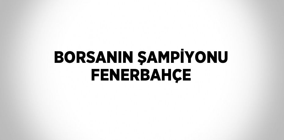 BORSANIN ŞAMPİYONU FENERBAHÇE