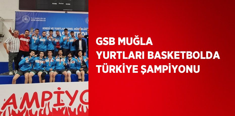 GSB MUĞLA YURTLARI BASKETBOLDA TÜRKİYE ŞAMPİYONU