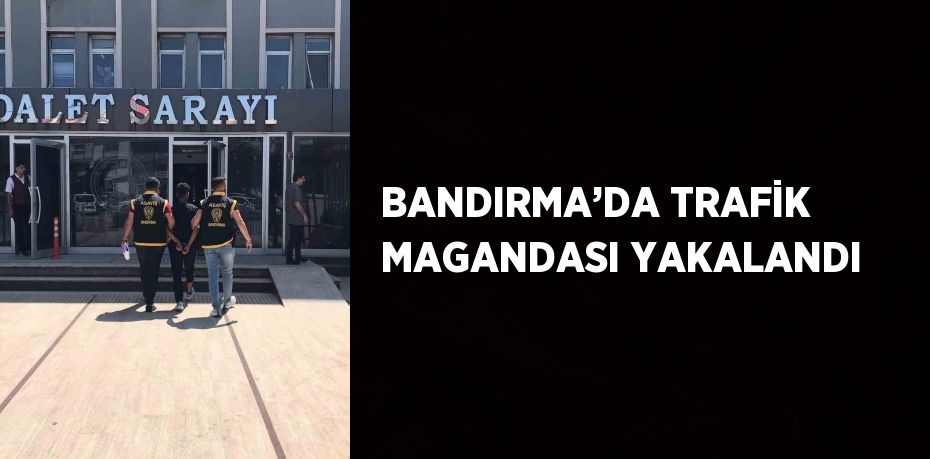 BANDIRMA’DA TRAFİK MAGANDASI YAKALANDI