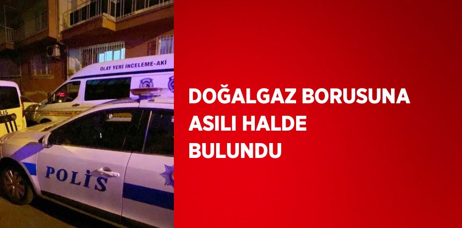 DOĞALGAZ BORUSUNA ASILI HALDE BULUNDU