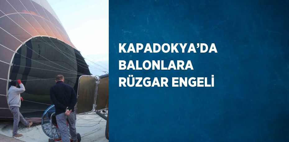 KAPADOKYA’DA BALONLARA RÜZGAR ENGELİ