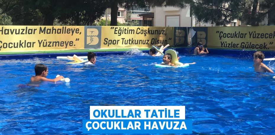 OKULLAR TATİLE ÇOCUKLAR HAVUZA