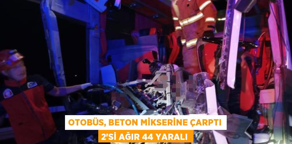 Otobüs, beton mikserine çarptı 2'si ağır 44 yaralı