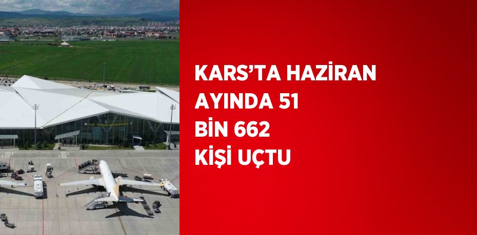 KARS’TA HAZİRAN AYINDA 51 BİN 662 KİŞİ UÇTU