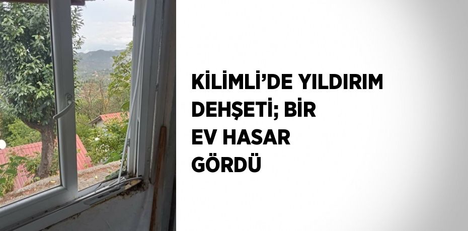 KİLİMLİ’DE YILDIRIM DEHŞETİ; BİR EV HASAR GÖRDÜ