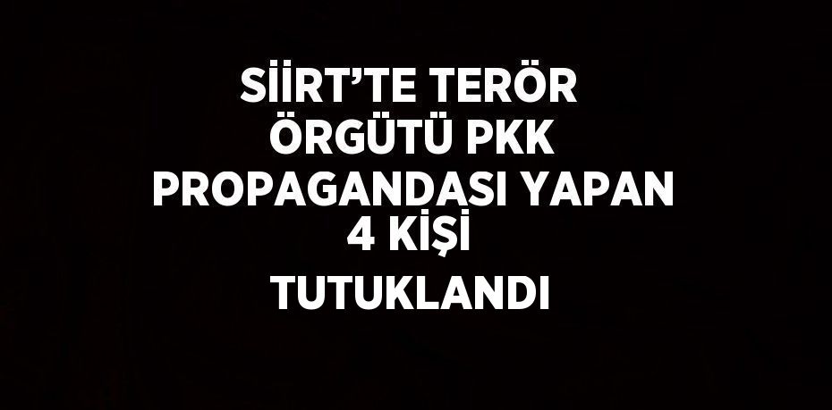 SİİRT’TE TERÖR ÖRGÜTÜ PKK PROPAGANDASI YAPAN 4 KİŞİ TUTUKLANDI