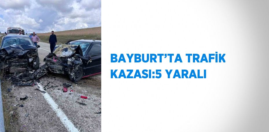 BAYBURT’TA TRAFİK KAZASI:5 YARALI