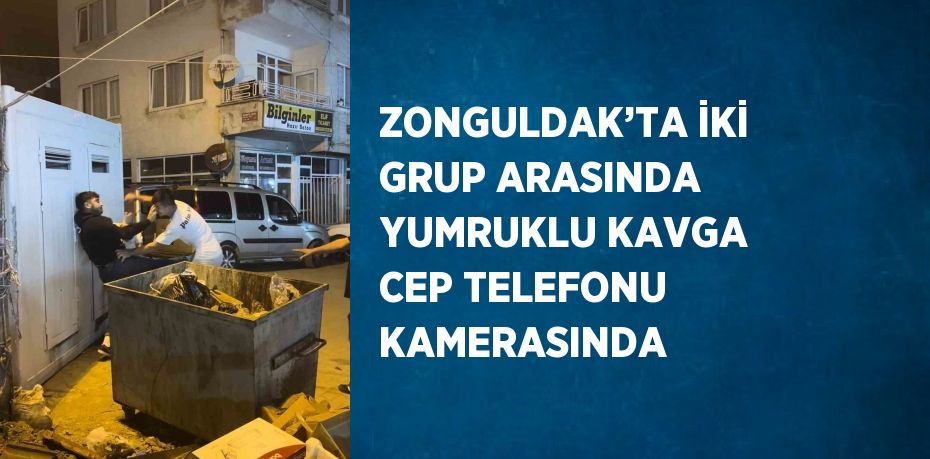 ZONGULDAK’TA İKİ GRUP ARASINDA YUMRUKLU KAVGA CEP TELEFONU KAMERASINDA