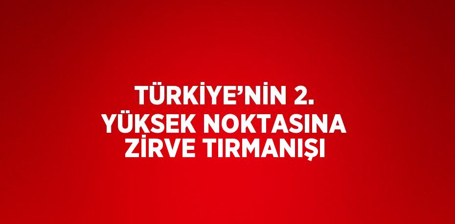 TÜRKİYE’NİN 2. YÜKSEK NOKTASINA ZİRVE TIRMANIŞI