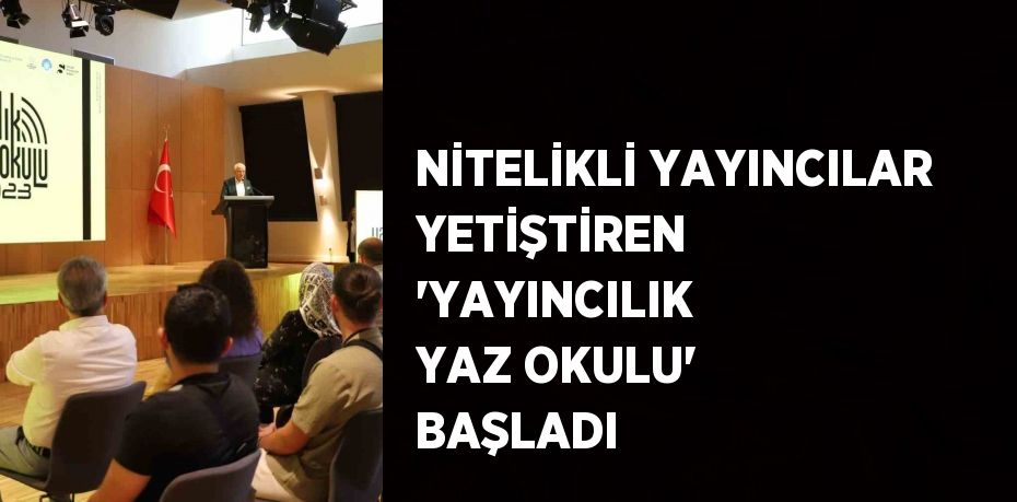 NİTELİKLİ YAYINCILAR YETİŞTİREN 'YAYINCILIK YAZ OKULU' BAŞLADI