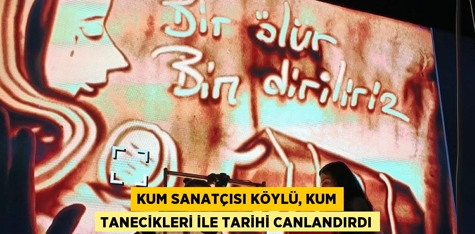 KUM SANATÇISI KÖYLÜ, KUM TANECİKLERİ İLE TARİHİ CANLANDIRDI