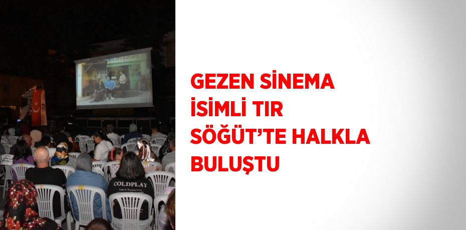 GEZEN SİNEMA İSİMLİ TIR SÖĞÜT’TE HALKLA BULUŞTU