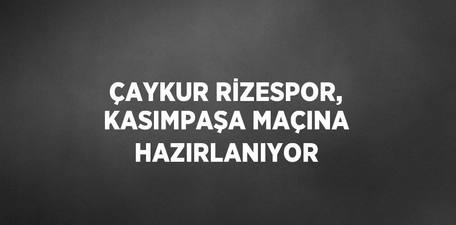 ÇAYKUR RİZESPOR, KASIMPAŞA MAÇINA HAZIRLANIYOR