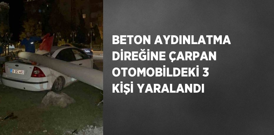 BETON AYDINLATMA DİREĞİNE ÇARPAN OTOMOBİLDEKİ 3 KİŞİ YARALANDI