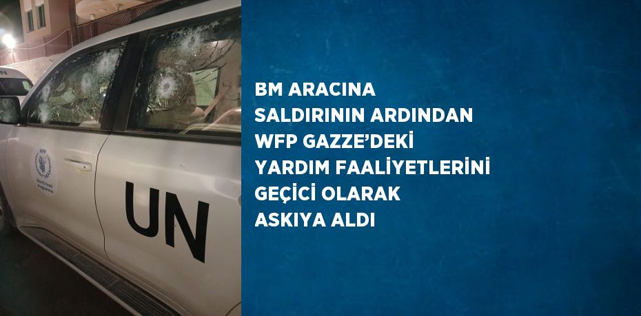 BM ARACINA SALDIRININ ARDINDAN WFP GAZZE’DEKİ YARDIM FAALİYETLERİNİ GEÇİCİ OLARAK ASKIYA ALDI