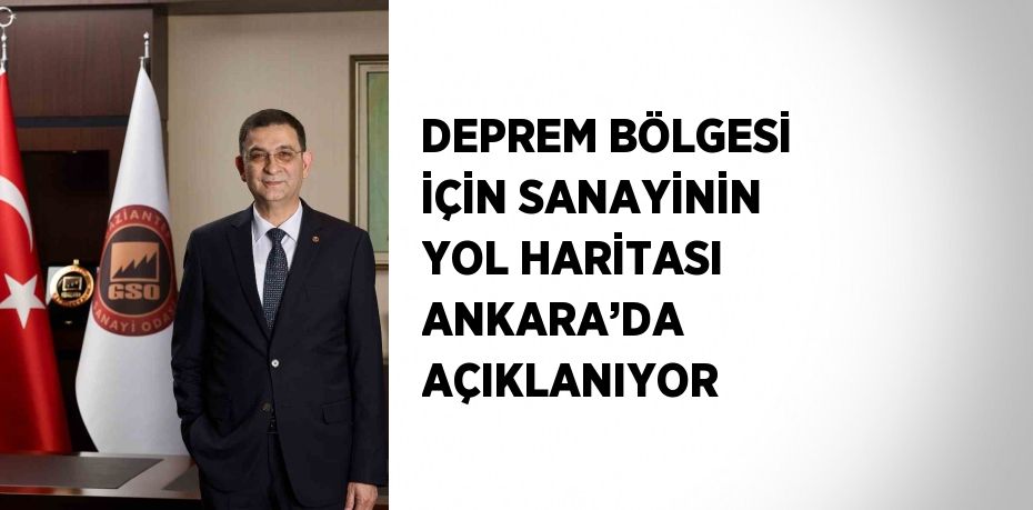 DEPREM BÖLGESİ İÇİN SANAYİNİN YOL HARİTASI ANKARA’DA AÇIKLANIYOR