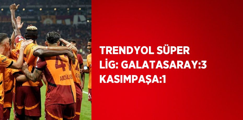 TRENDYOL SÜPER LİG: GALATASARAY:3 KASIMPAŞA:1