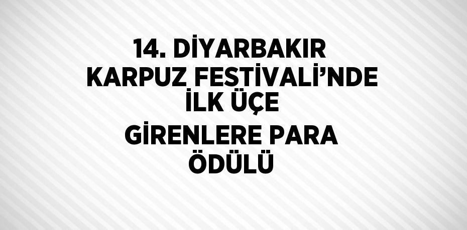 14. DİYARBAKIR KARPUZ FESTİVALİ’NDE İLK ÜÇE GİRENLERE PARA ÖDÜLÜ