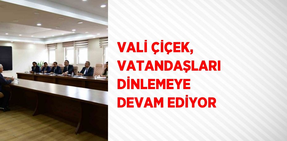 VALİ ÇİÇEK, VATANDAŞLARI DİNLEMEYE DEVAM EDİYOR