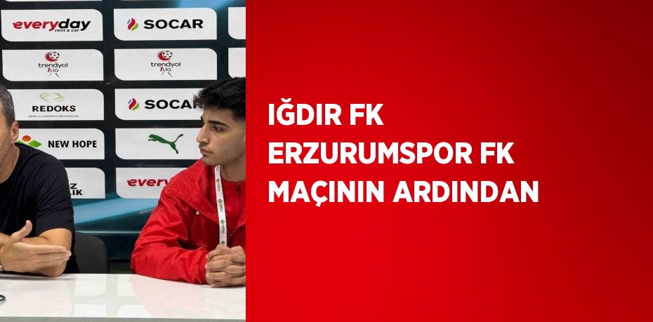 IĞDIR FK ERZURUMSPOR FK MAÇININ ARDINDAN