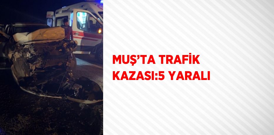 MUŞ’TA TRAFİK KAZASI:5 YARALI