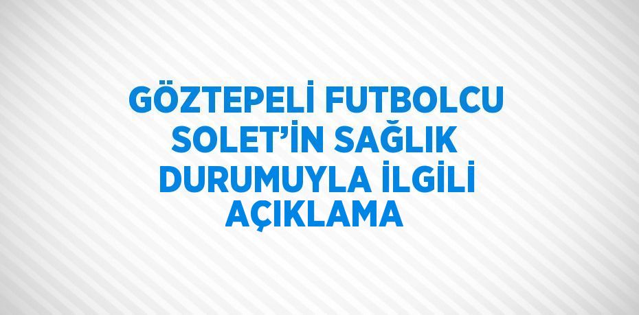 GÖZTEPELİ FUTBOLCU SOLET’İN SAĞLIK DURUMUYLA İLGİLİ AÇIKLAMA