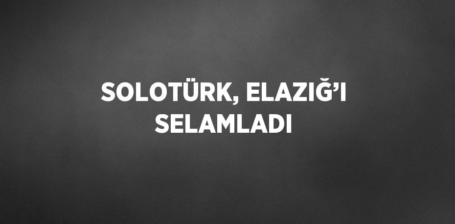 SOLOTÜRK, ELAZIĞ’I SELAMLADI