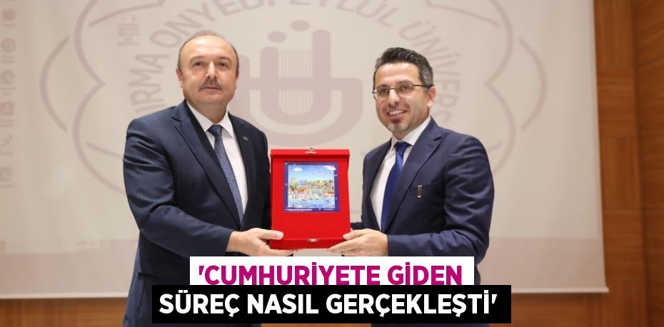 “Cumhuriyete Giden Süreç Nasıl Gerçekleşti”