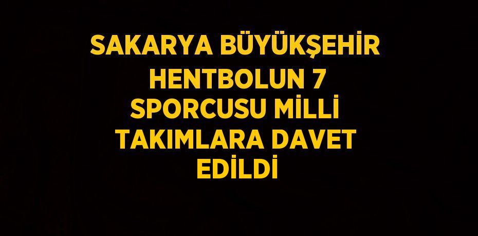 SAKARYA BÜYÜKŞEHİR HENTBOLUN 7 SPORCUSU MİLLİ TAKIMLARA DAVET EDİLDİ