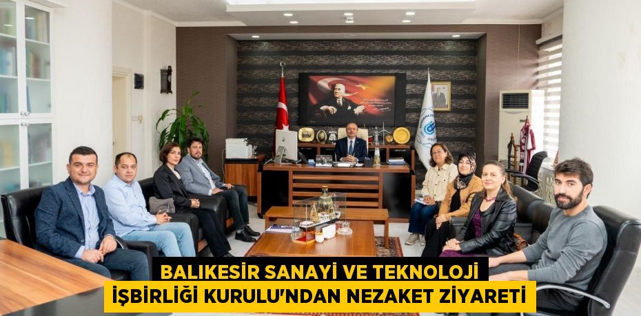 Balıkesir Sanayi ve Teknoloji İşbirliği Kurulu’ndan Nezaket Ziyareti