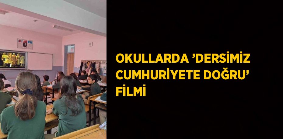 OKULLARDA ’DERSİMİZ CUMHURİYETE DOĞRU’ FİLMİ