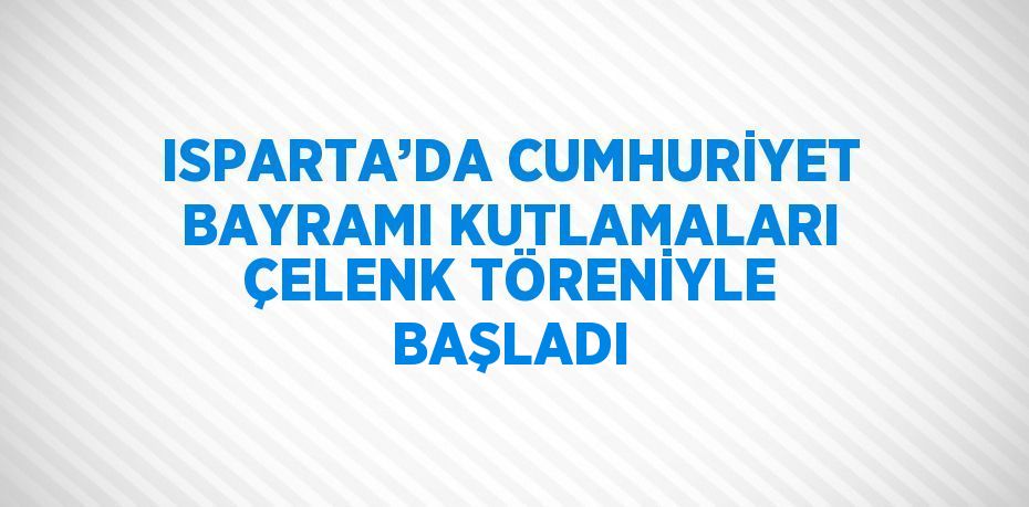 ISPARTA’DA CUMHURİYET BAYRAMI KUTLAMALARI ÇELENK TÖRENİYLE BAŞLADI