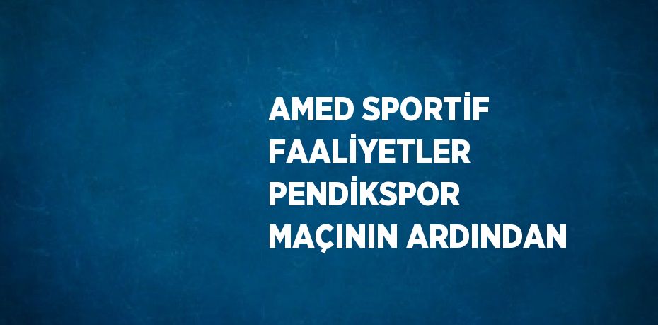 AMED SPORTİF FAALİYETLER PENDİKSPOR MAÇININ ARDINDAN