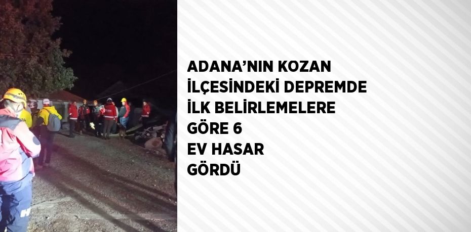 ADANA’NIN KOZAN İLÇESİNDEKİ DEPREMDE İLK BELİRLEMELERE GÖRE 6 EV HASAR GÖRDÜ