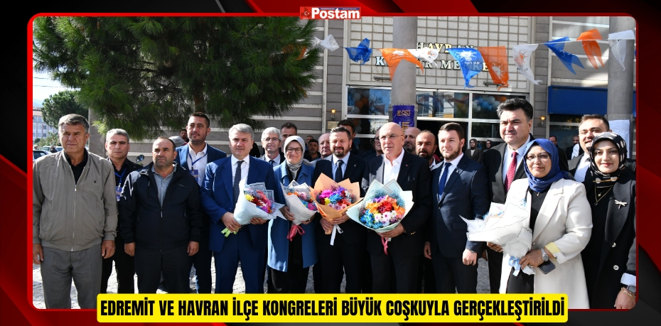 EDREMİT VE HAVRAN İLÇE KONGRELERİ BÜYÜK COŞKUYLA GERÇEKLEŞTİRİLDİ