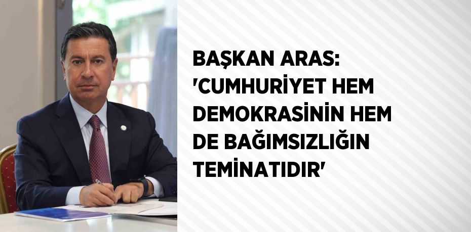 BAŞKAN ARAS: 'CUMHURİYET HEM DEMOKRASİNİN HEM DE BAĞIMSIZLIĞIN TEMİNATIDIR'