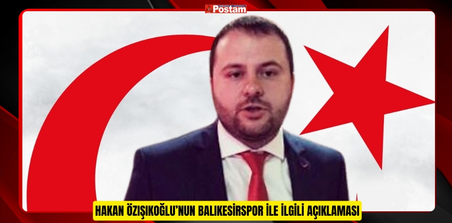 HAKAN ÖZIŞIKOĞLU’NUN BALIKESİRSPOR İLE İLGİLİ AÇIKLAMASI