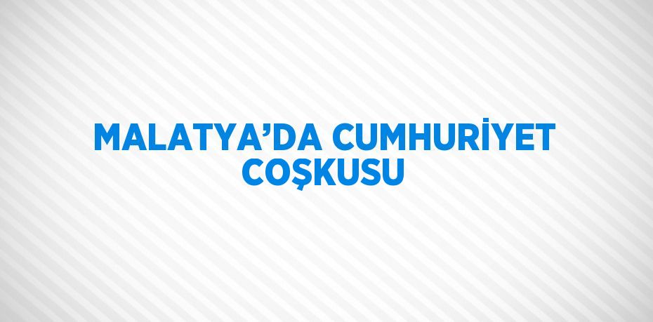 MALATYA’DA CUMHURİYET COŞKUSU