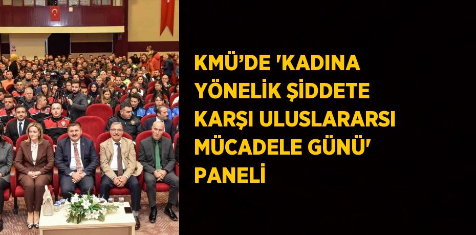 KMÜ’DE 'KADINA YÖNELİK ŞİDDETE KARŞI ULUSLARARSI MÜCADELE GÜNÜ' PANELİ