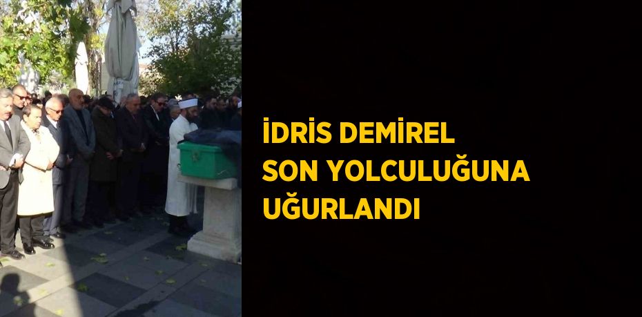 İDRİS DEMİREL SON YOLCULUĞUNA UĞURLANDI