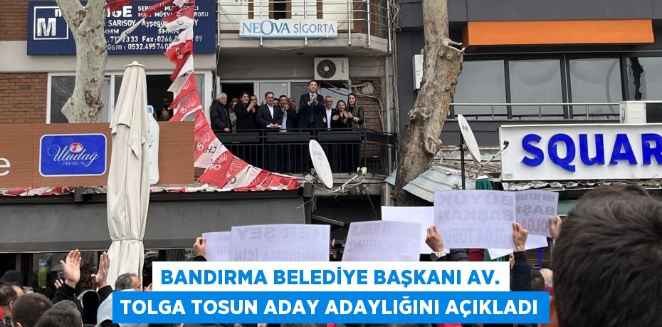 Bandırma Belediye Başkanı Av. Tolga Tosun aday adaylığını açıkladı