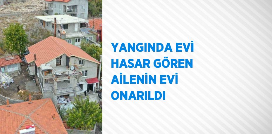 YANGINDA EVİ HASAR GÖREN AİLENİN EVİ ONARILDI