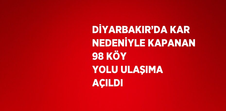 DİYARBAKIR’DA KAR NEDENİYLE KAPANAN 98 KÖY YOLU ULAŞIMA AÇILDI