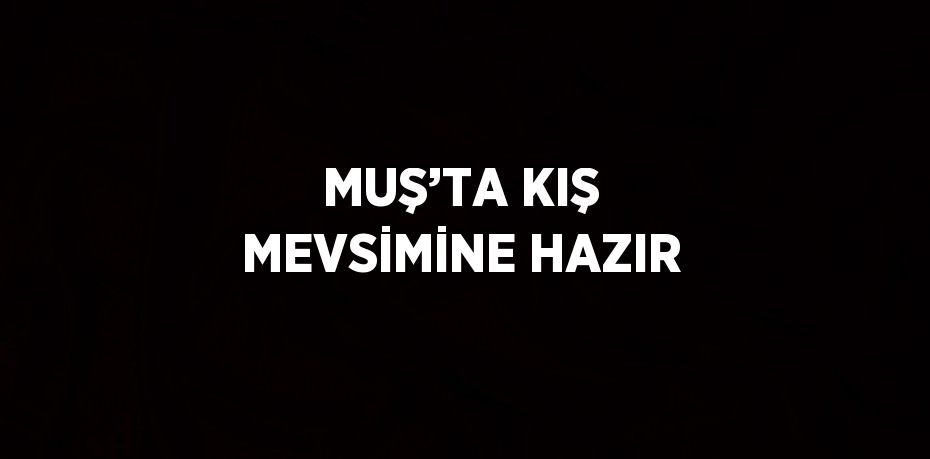 MUŞ’TA KIŞ MEVSİMİNE HAZIR