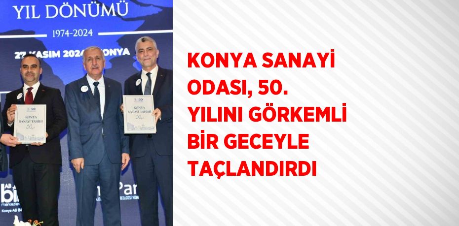 KONYA SANAYİ ODASI, 50. YILINI GÖRKEMLİ BİR GECEYLE TAÇLANDIRDI