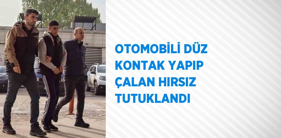 OTOMOBİLİ DÜZ KONTAK YAPIP ÇALAN HIRSIZ TUTUKLANDI