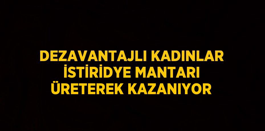 DEZAVANTAJLI KADINLAR İSTİRİDYE MANTARI ÜRETEREK KAZANIYOR