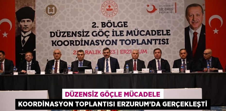 DÜZENSİZ GÖÇLE MÜCADELE KOORDİNASYON TOPLANTISI ERZURUM’DA GERÇEKLEŞTİ