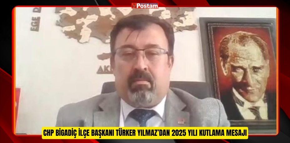 CHP BİGADİÇ İLÇE BAŞKANI TÜRKER YILMAZ’DAN 2025 YILI KUTLAMA MESAJI