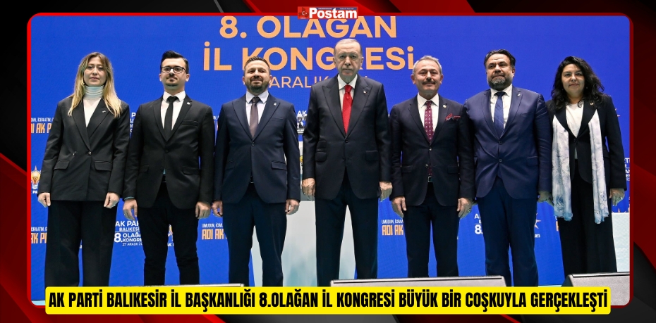 AK Parti Balıkesir İl Başkanlığı 8.Olağan İl Kongresi Büyük Bir Coşkuyla Gerçekleşti